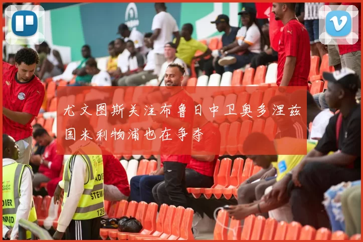 尤文图斯关注布鲁日中卫奥多涅兹国米利物浦也在争夺